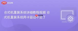 台式机重装系统详细教程视频 台式机重装系统网卡驱动不见了