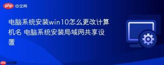 电脑系统安装win10怎么更改计算机名 电脑系统安装局域网共享设置