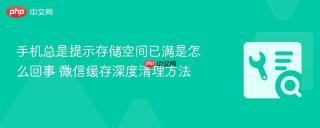 手机总是提示存储空间已满是怎么回事 微信缓存深度清理方法