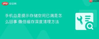 手机总是提示存储空间已满是怎么回事 微信缓存深度清理方法