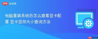 电脑重装系统后怎么查看显卡配置 显卡显存大小查询方法