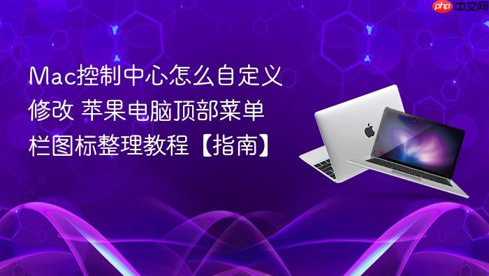 mac控制中心怎么自定义修改 苹果电脑顶部菜单栏图标整理教程【指南】
