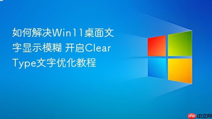 如何解决win11桌面文字显示模糊 开启cleartype文字优化教程