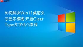 如何解决Win11桌面文字显示模糊 开启ClearType文字优化教程