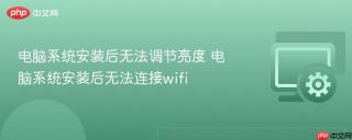 电脑系统安装后无法调节亮度 电脑系统安装后无法连接wifi