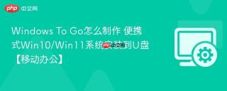 windows to go怎么制作 便携式win10/win11系统安装到u盘【移动办公】