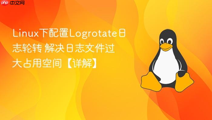 linux下配置logrotate日志轮转 解决日志文件过大占用空间【详解】