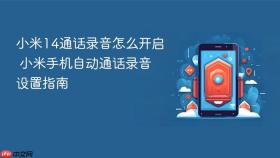 小米14通话录音怎么开启 小米手机自动通话录音设置指南