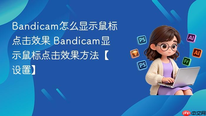 bandicam怎么显示鼠标点击效果 bandicam显示鼠标点击效果方法【设置】