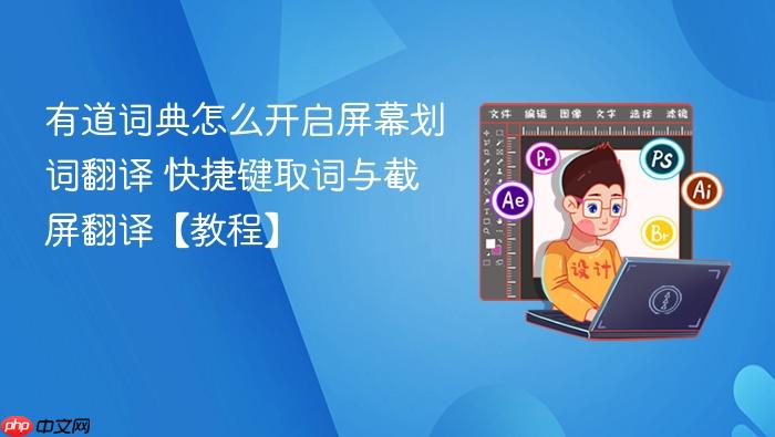 有道词典怎么开启屏幕划词翻译 快捷键取词与截屏翻译【教程】