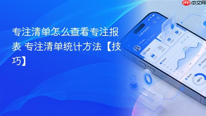 专注清单怎么查看专注报表 专注清单统计方法【技巧】