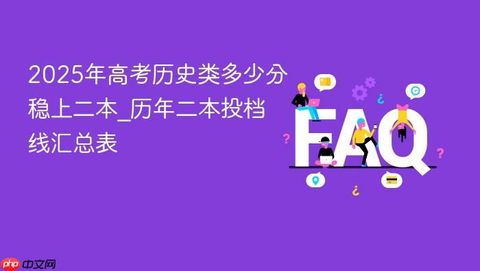 2025年高考历史类多少分稳上二本_历年二本投档线汇总表