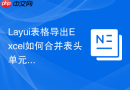 Layui表格导出Excel如何合并表头单元格