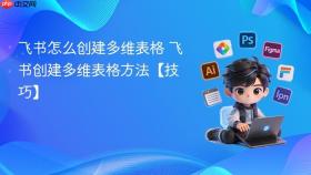 飞书怎么创建多维表格 飞书创建多维表格方法【技巧】