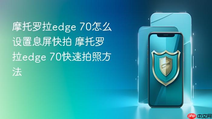 摩托罗拉edge 70怎么设置息屏快拍 摩托罗拉edge 70快速拍照方法