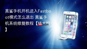 黑鲨手机开机进入fastboot模式怎么退出 黑鲨手机系统修复教程【技术帖】