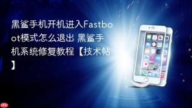 黑鲨手机开机进入Fastboot模式怎么退出 黑鲨手机系统修复教程【技术帖】
