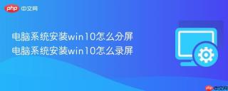 电脑系统安装win10怎么分屏 电脑系统安装win10怎么录屏
