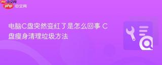 电脑C盘突然变红了是怎么回事 C盘瘦身清理垃圾方法