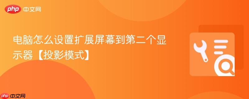 电脑怎么设置扩展屏幕到第二个显示器【投影模式】