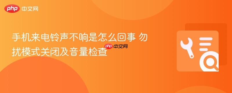 手机来电铃声不响是怎么回事 勿扰模式关闭及音量检查
