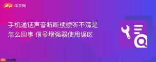 手机通话声音断断续续听不清是怎么回事 信号增强器使用误区