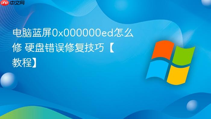 电脑蓝屏0x000000ed怎么修 硬盘错误修复技巧【教程】