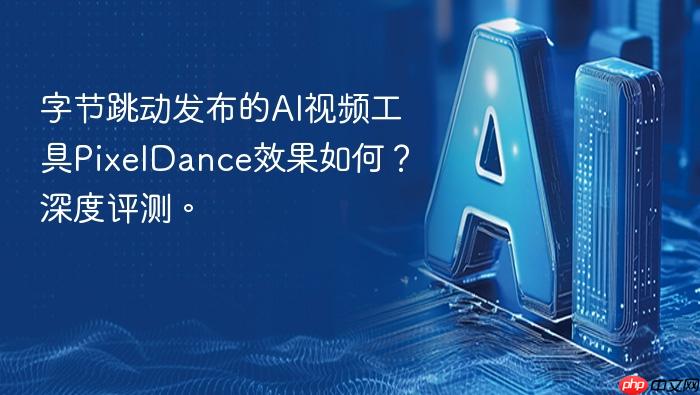 字节跳动发布的ai视频工具pixeldance效果如何?深度评测。