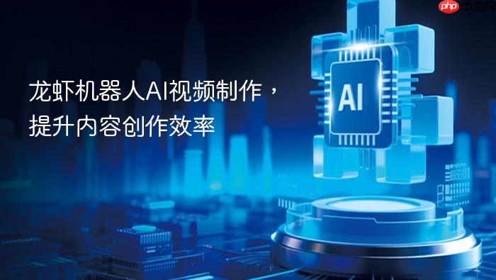 龙虾机器人ai视频制作,提升内容创作效率