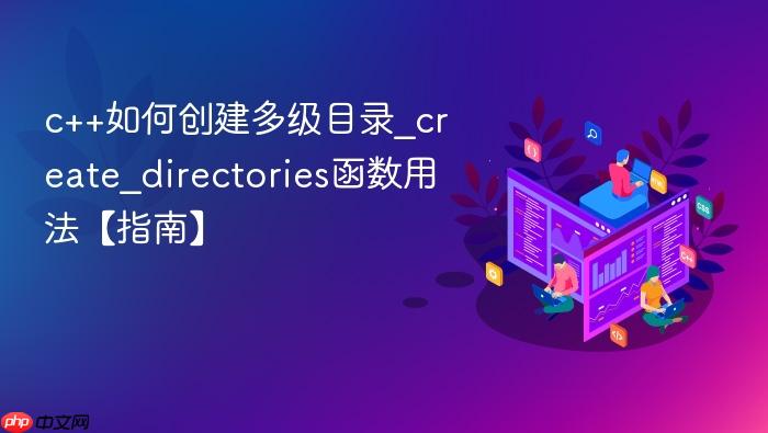 c++如何创建多级目录_create_directories函数用法【指南】