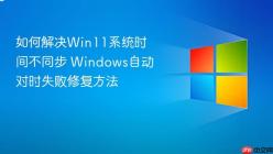 如何解决Win11系统时间不同步 Windows自动对时失败修复方法
