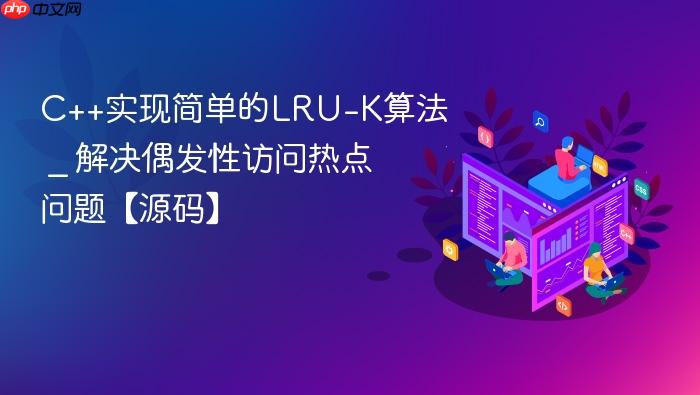 c++实现简单的lru-k算法 _ 解决偶发性访问热点问题【源码】