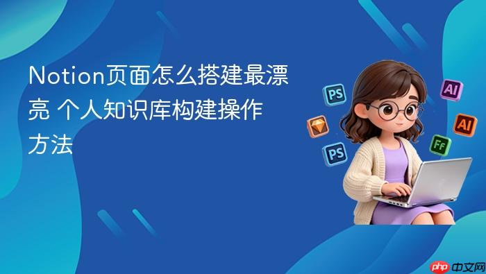 notion页面怎么搭建最漂亮 个人知识库构建操作方法