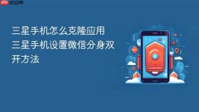三星手机怎么克隆应用 三星手机设置微信分身双开方法