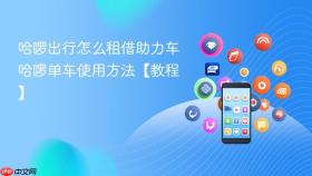 哈啰出行怎么租借助力车 哈啰单车使用方法【教程】
