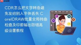 cdr怎么把文字转曲避免发给别人字体丢失 coreldraw批量全局转曲检查及印前输出防错高级设置教程
