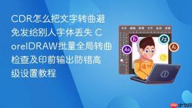 CDR怎么把文字转曲避免发给别人字体丢失 CorelDRAW批量全局转曲检查及印前输出防错高级设置教程
