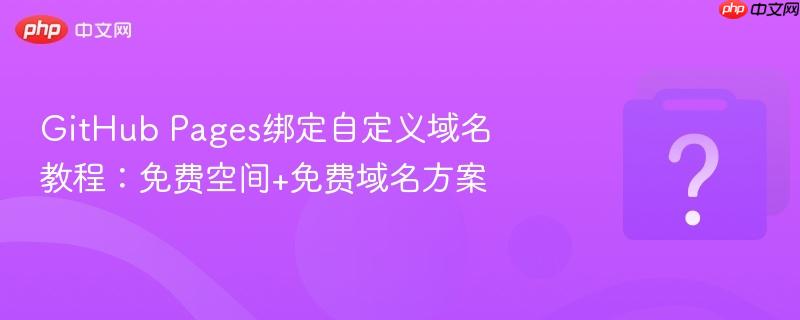 github pages绑定自定义域名教程:免费空间+免费域名方案