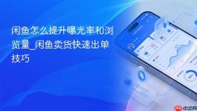 闲鱼怎么提升曝光率和浏览量_闲鱼卖货快速出单技巧
