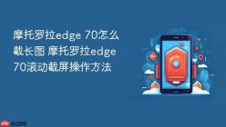 摩托罗拉edge 70怎么截长图 摩托罗拉edge 70滚动截屏操作方法