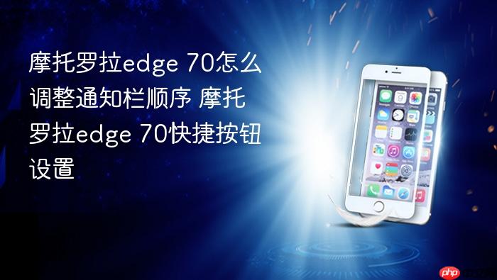 摩托罗拉edge 70怎么调整通知栏顺序 摩托罗拉edge 70快捷按钮设置
