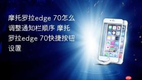 摩托罗拉edge 70怎么调整通知栏顺序 摩托罗拉edge 70快捷按钮设置