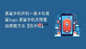 黑鲨手机开机一直卡在黑鲨logo 黑鲨手机无限重启修复方法【技术帖】
