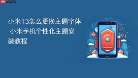 小米13怎么更换主题字体 小米手机个性化主题安装教程