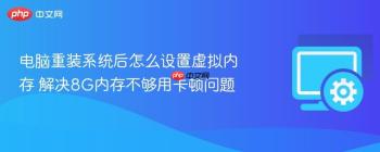 电脑重装系统后怎么设置虚拟内存 解决8G内存不够用卡顿问题