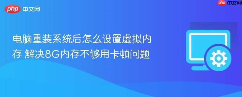 电脑重装系统后怎么设置虚拟内存 解决8g内存不够用卡顿问题