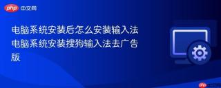 电脑系统安装后怎么安装输入法 电脑系统安装搜狗输入法去广告版