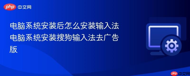 电脑系统安装后怎么安装输入法 电脑系统安装搜狗输入法去广告版