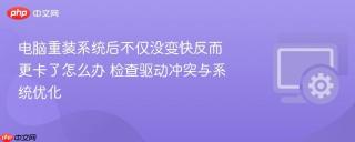 电脑重装系统后不仅没变快反而更卡了怎么办 检查驱动冲突与系统优化