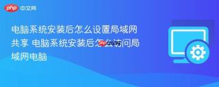 电脑系统安装后怎么设置局域网共享 电脑系统安装后怎么访问局域网电脑